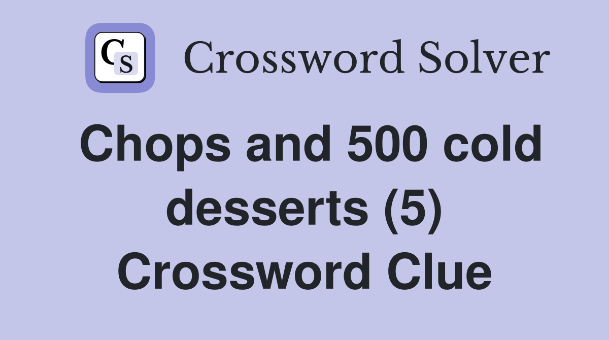 Chops and 500 cold desserts (5) Crossword Clue Answers Crossword Solver